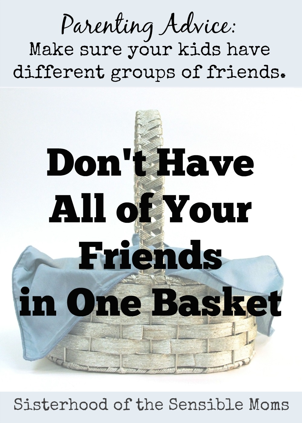"Don't Have All of Your Friends in One Basket" Parenting Advice: Diversify your kids's groups of friends. Sisterhood of the Sensible Moms
