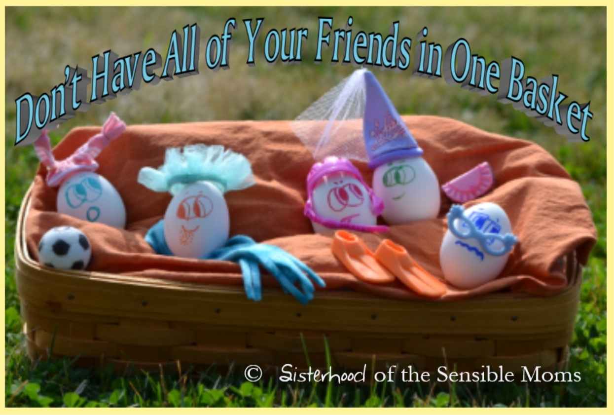 "Don't Have All of Your Friends in One Basket" Parenting Advice: Diversify your kids's groups of friends. Sisterhood of the Sensible Moms