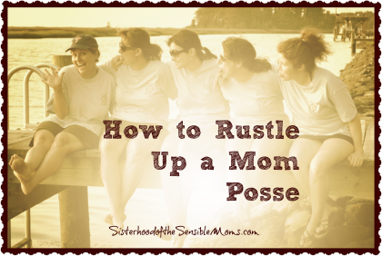 How To Rustle Up a Mom Posse Sisterhood of the Sensible Moms