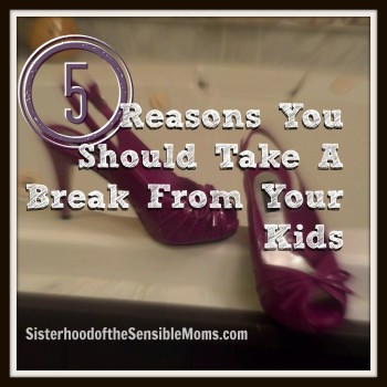 5 Reasons You Should Take A Break From Your Kids