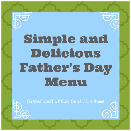 Simple and Delicious Father's Day Menu - Fast and Easy - Sisterhood of the Sensible Moms