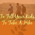 7 Reasons to Tell Your Kids to Take a Hike
