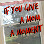 If You Give a Mom a Moment