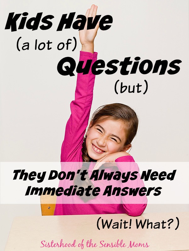 Kids ask lots of questions, not all of them need immediate answers. There are so many teachable moments with kids, but you have to pick your parenting moments. - Sisterhood of the Sensible Moms
