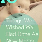 10 Things We Wished We Had Done As New Moms