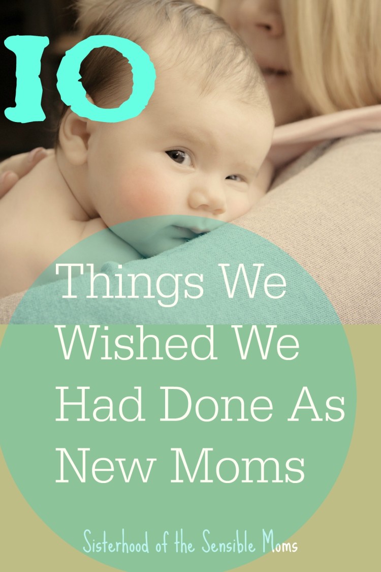 Got a new mom in your life? Here is some parenting advice of things we wished we had done---Sisterhood of the Sensible Moms