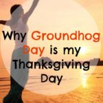 Why Groundhog Day is really Thanksgiving Day for me
