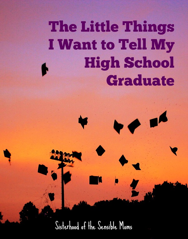 The Little Things I Want to Tell My High School Graduate | Sisterhood of the Sensible Moms #highschool #graduation #college